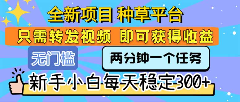 全新项目 种草平台 只需要转发任务视频 即可获得收益 新手小白每天300+-我爱发帖
