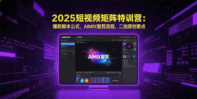2025短视频矩阵特训营：爆款脚本公式，AIMIX智剪流程，二创原创要点-我爱发帖