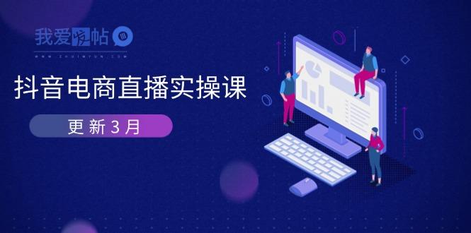 抖音电商直播实操课-更新3月 深度剖析算法机制 快速提升直播GMV与带货变现-我爱发帖