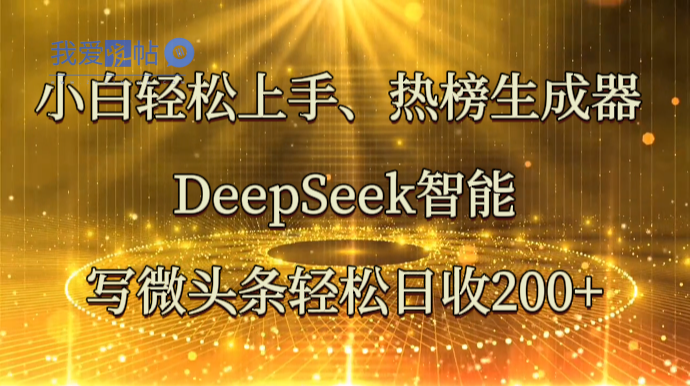 小白轻松上手、热榜生成器 DeepSeek智能写微头条轻松日收200+-我爱发帖