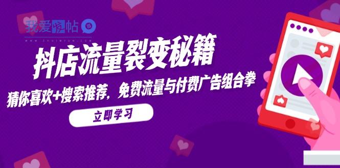 抖店流量裂变秘籍，猜你喜欢，搜索推荐，免费流量与付费广告组合拳-我爱发帖