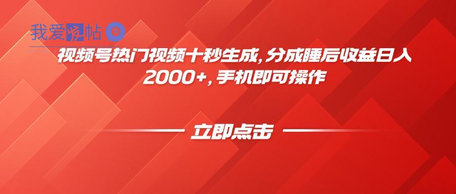 视频号热门视频十秒生成，分成睡后收益日入2000+，手机即可操作-我爱发帖