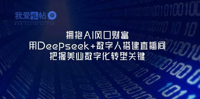 拥抱AI风口财富：用Deepseek+数字人搭建直播间，把握美业数字化转型关键-我爱发帖
