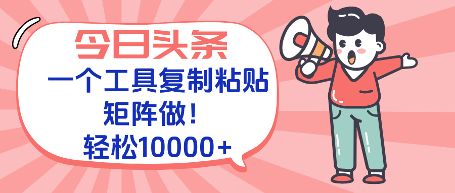 今日头条最新玩法，一个工具复制黏贴，矩阵去做10000+-我爱发帖