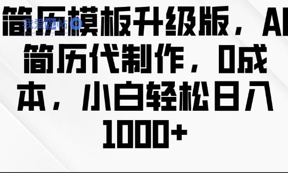 简历模板升级版，AI简历代制作，0成本，小白轻松日入多张-我爱发帖