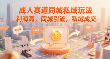 成人赛道同城私域玩法，利润高，同城引流，私域成交-我爱发帖