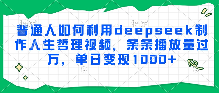 普通人如何利用deepseek制作人生哲理视频，条条播放量过万，单日变现1000+-我爱发帖