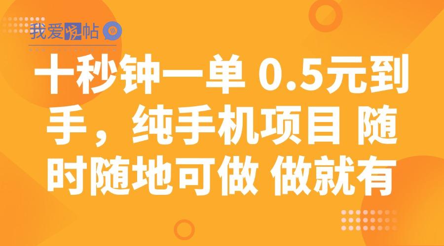十秒钟一单 0.5元到手，纯手机项目 随时随地可做 做就有-我爱发帖
