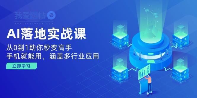 AI落地实战课：从0到1助你秒变高手，手机就能用，涵盖多行业应用-我爱发帖
