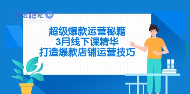 超级爆款运营秘籍，3月线下课精华，打造爆款店铺运营技巧-我爱发帖