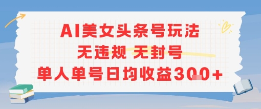 AI美女头条号玩法无违规无封号单人单号日均收益3张-我爱发帖