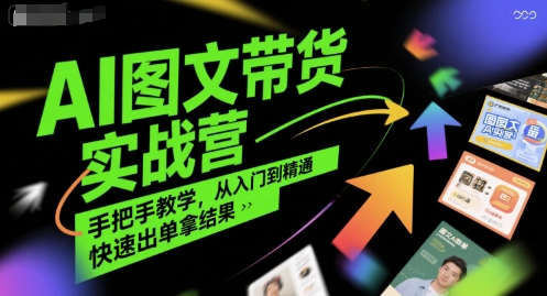 AI图文带货实战营，手把手教学，从入门到精通，快速出单拿结果-我爱发帖