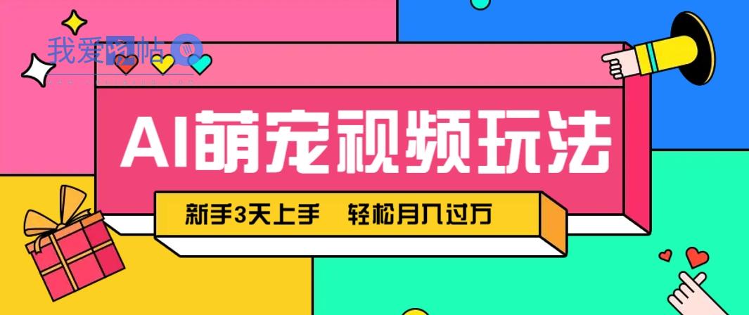 AI萌宠视频玩法，操作简单新手也能快速上手，轻松月入过万！-我爱发帖
