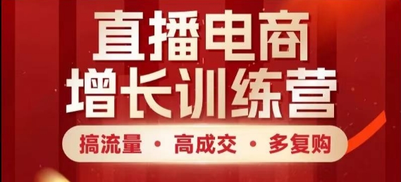 直播电商增长训练营，搞流量·高成交·多复购，快速上手有思路-我爱发帖