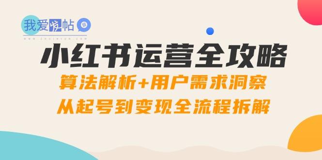 小红书运营全攻略：算法解析+用户需求洞察，从起号到变现全流程拆解-我爱发帖