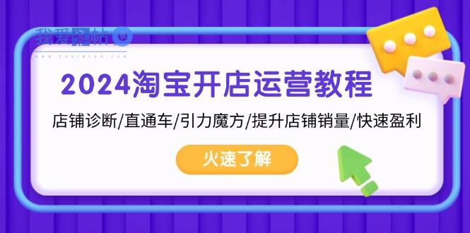 2024淘宝开店运营教程：店铺诊断/直通车/引力魔方/提升店铺销量/快速盈利-我爱发帖