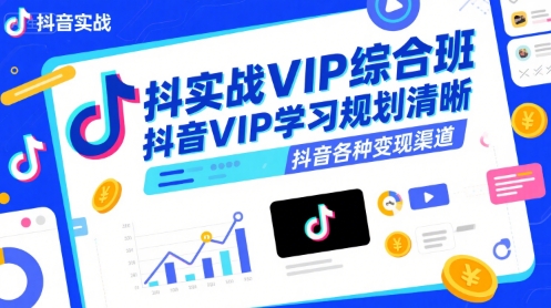 抖音实战VIP综合班，抖音VIP学习规划请晰抖音各种变现渠道-我爱发帖