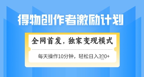 得物创作者激励，独家变现模式，轻松上手，日入3张+可矩阵，可放大【揭秘】-我爱发帖