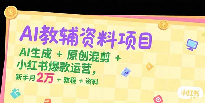 AI教辅资料项目，AI生成+原创混剪+小红书爆款运营，新手月入2万+教程+资料-我爱发帖