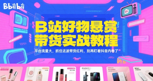B站好物悬赏带货实战教程，平台流量大，抓住这波带货红利，别再盯着抖音内卷了-我爱发帖