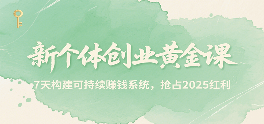 新个体创业黄金课，7天构建可持续赚钱系统，抢占2025红利-我爱发帖