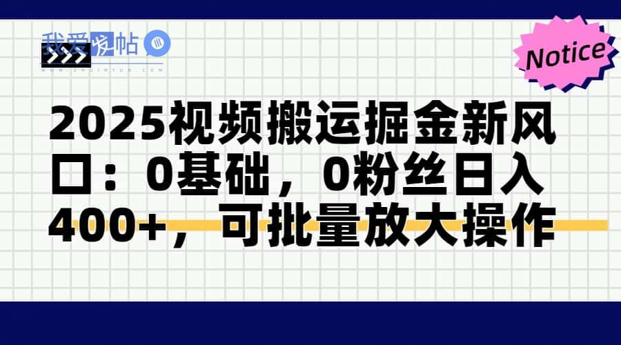 2025视频搬运掘金新风口:0基础，0粉丝日入400+，可批量放大操作-我爱发帖