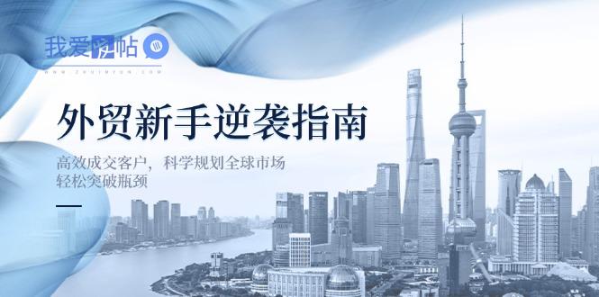 外贸新手逆袭指南：高效成交客户，科学规划全球市场，轻松突破瓶颈-我爱发帖