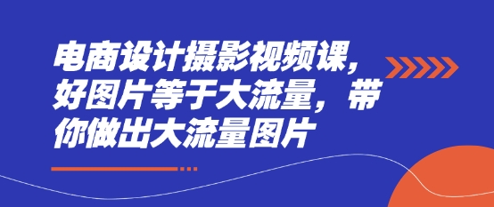 电商设计摄影视频课，好图片等于大流量，带你做出大流量图片-我爱发帖
