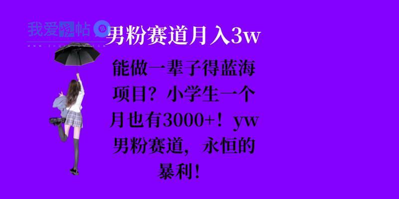 能做一辈子的蓝海项目？小学生一个月也有3000+，yw男粉赛道，永恒的暴利-我爱发帖