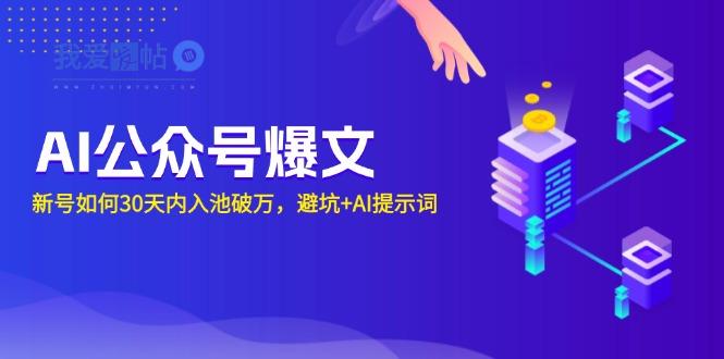 AI公众号爆文：新号如何30天内入池破万，避坑+AI提示词-我爱发帖