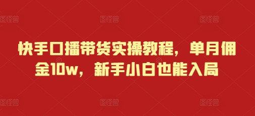 快手口播带货实操教程，单月佣金10w，新手小白也能入局-我爱发帖