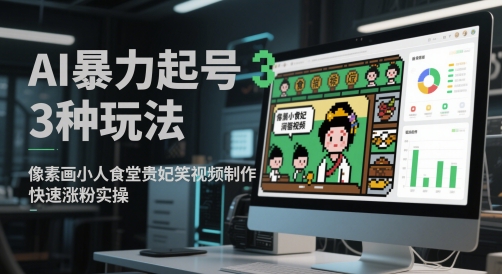 AI暴力起号3种玩法，像素画小人食堂贵妃搞笑视频制作，快速涨粉实操-我爱发帖