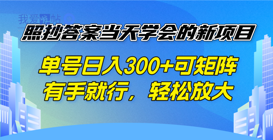 照抄答案当天学会的新项目，单号日入300 +可矩阵，有手就行，轻松放大-我爱发帖