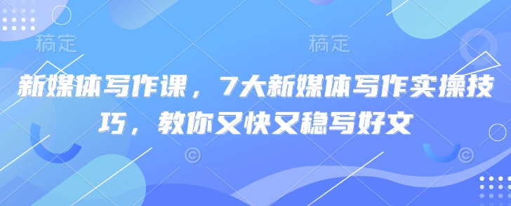 新媒体写作课，7大新媒体写作实操技巧，教你又快又稳写好文-我爱发帖