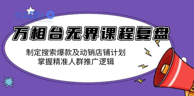 万相台无界课程复盘：制定搜索爆款及动销店铺计划，掌握精准人群推广逻辑-我爱发帖