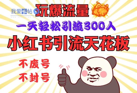 小红书引流天花板，玩爆流量，一天轻松引流300人，安全操作-我爱发帖
