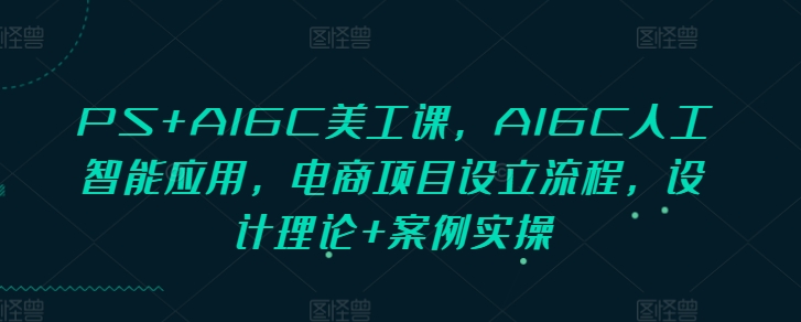 PS+AIGC美工课，AIGC人工智能应用，电商项目设立流程，设计理论+案例实操-我爱发帖