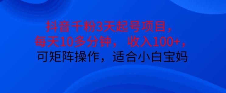 抖音干粉3天起号项目，每天10多分钟，收入100+，可矩阵操作，适合小白宝妈-我爱发帖