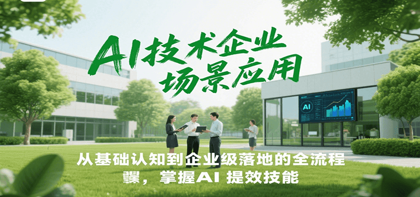 AI技术企业场景应用，从基础认知到企业级落地的全流程，掌握AI提效技能！-我爱发帖