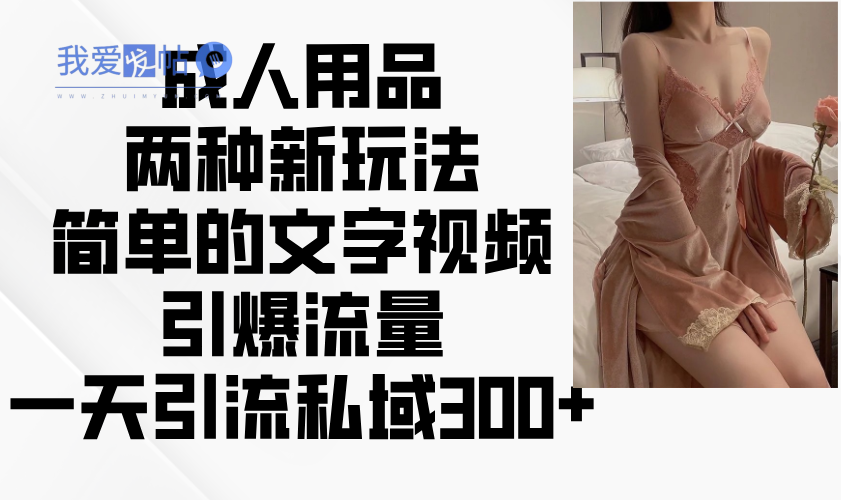 成人用品两种新玩法，简单的文字视频引爆流量，一天引流私域300+-我爱发帖
