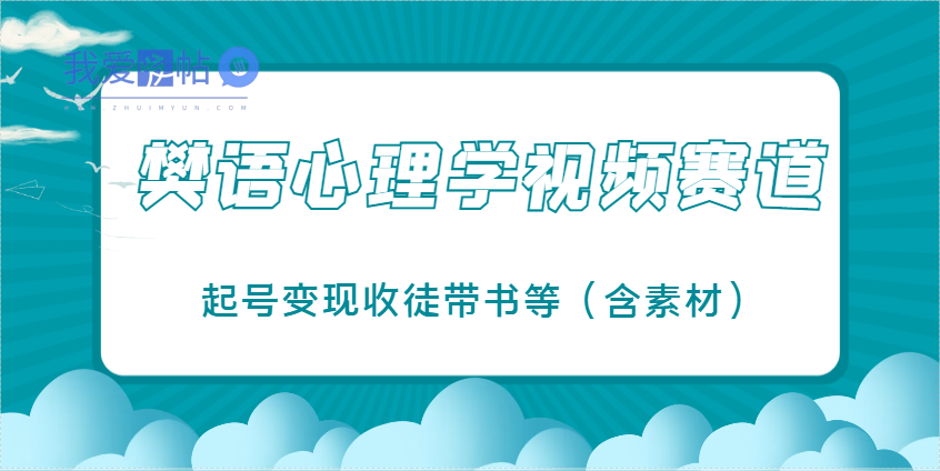 樊语心理学视频教学，最近爆火的视频赛道，起号变现收徒带书等(含素材)-我爱发帖