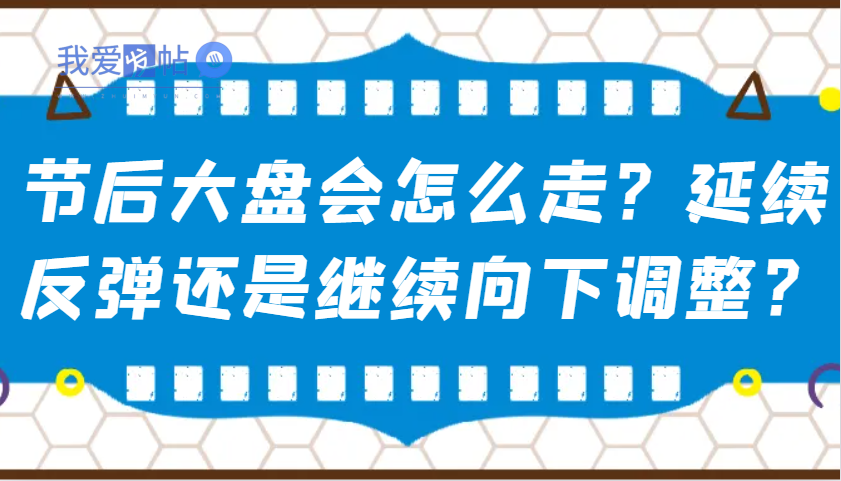 某公众号付费文章：节后大盘会怎么走？延续反弹还是继续向下调整？-我爱发帖