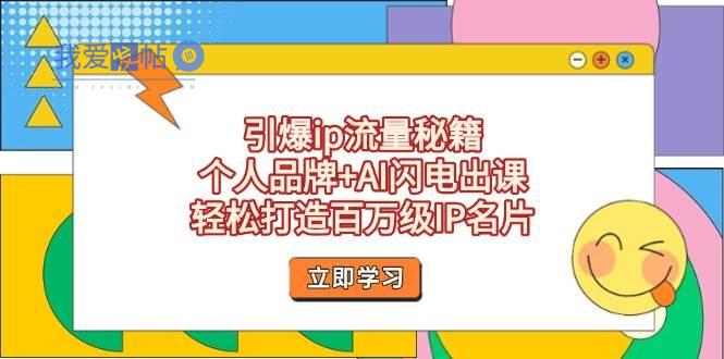 引爆ip流量秘籍，个人品牌+AI闪电出课，轻松打造百万级IP名片-我爱发帖