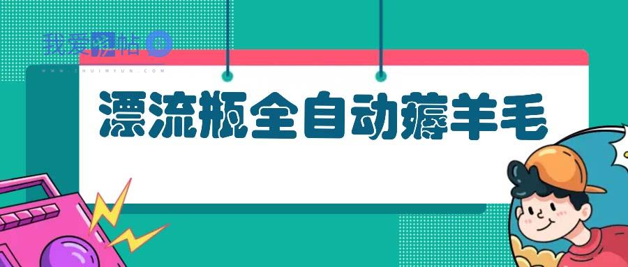 漂流瓶全自动薅羊毛：适合小白，宝妈，上班族，操作也是十分的简单-我爱发帖