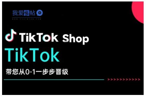 TikTok Shop带您从0-1一步步晋级，开启电商新征程，在TikTok商业领域实现突破与成长-我爱发帖