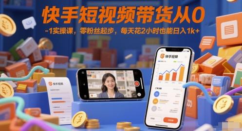 快手短视频带货从0-1实操课，零粉丝起步，每天花2小时也能日入1k+-我爱发帖