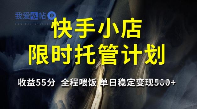 快手小店限时托管计划，收益55分，全程喂饭，单日稳定变现5张【揭秘】-我爱发帖