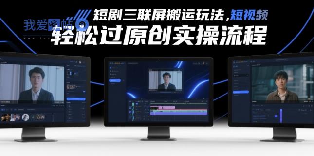 短剧三联屏搬运玩法，短剧搬运轻松过原创实操流程-我爱发帖