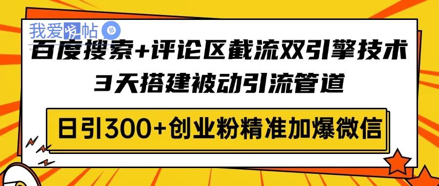 百度搜索+评论区截流双引擎技术，3天搭建被动引流管道，日引300+创业粉…-我爱发帖