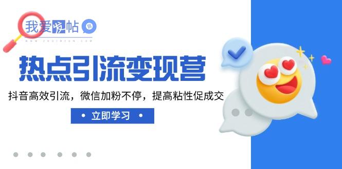 热点引流变现营，抖音高效引流，微信加粉不停，提高粘性促成交-我爱发帖